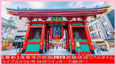 【最新】浅草寺の初詣2023混雑状況リアルタイム｜ライブカメラと今日のツイッターで紹介！