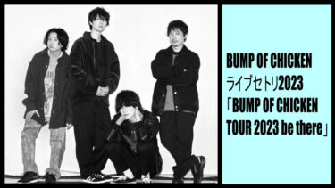 【BUMP OF CHICKEN ライブセトリ2023】be thereツアー予想と座席も！有明・福岡・大阪・徳島・愛知