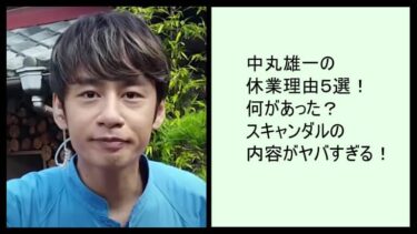 中丸雄一の休業理由５選！何があった？スキャンダルの内容がヤバすぎる！